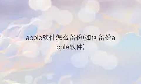 “apple软件怎么备份(如何备份apple软件)