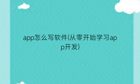 app怎么写软件(从零开始学习app开发)