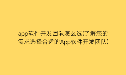 app软件开发团队怎么选(了解您的需求选择合适的App软件开发团队)