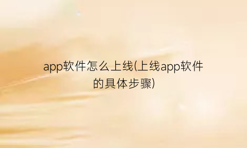 app软件怎么上线(上线app软件的具体步骤)