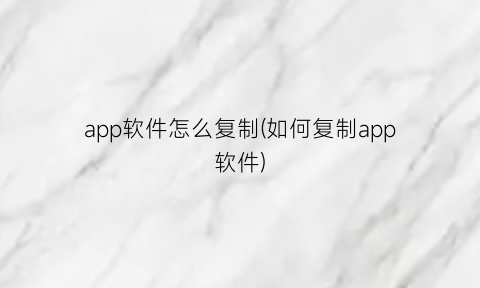 “app软件怎么复制(如何复制app软件)
