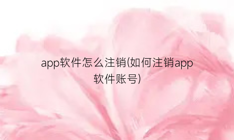 app软件怎么注销(如何注销app软件账号)