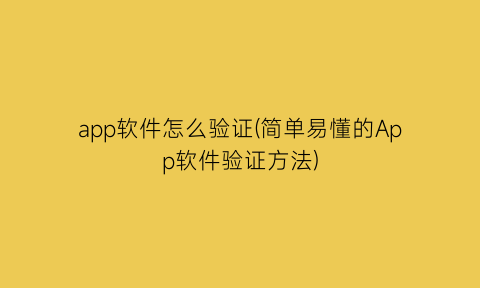 app软件怎么验证(简单易懂的App软件验证方法)