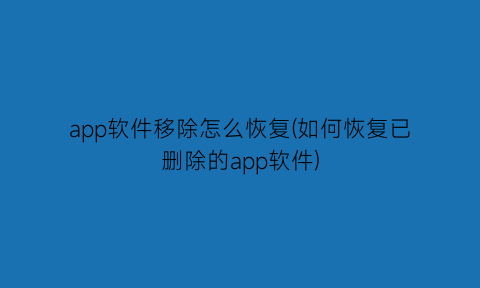 app软件移除怎么恢复(如何恢复已删除的app软件)
