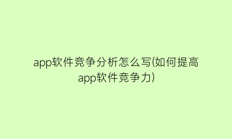 app软件竞争分析怎么写(如何提高app软件竞争力)