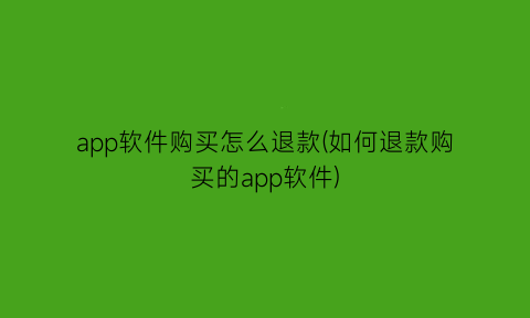 “app软件购买怎么退款(如何退款购买的app软件)
