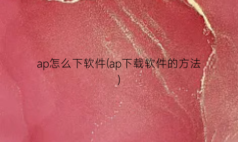 ap怎么下软件(ap下载软件的方法)