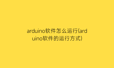 “arduino软件怎么运行(arduino软件的运行方式)