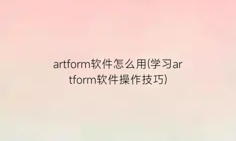 “artform软件怎么用(学习artform软件操作技巧)