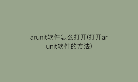 arunit软件怎么打开(打开arunit软件的方法)