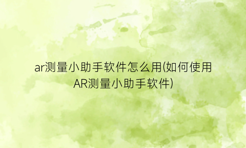 ar测量小助手软件怎么用(如何使用AR测量小助手软件)