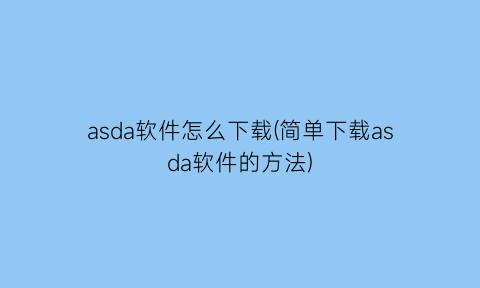 asda软件怎么下载(简单下载asda软件的方法)