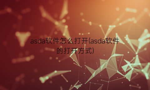 asda软件怎么打开(asda软件的打开方式)