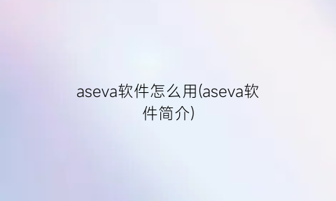 aseva软件怎么用(aseva软件简介)