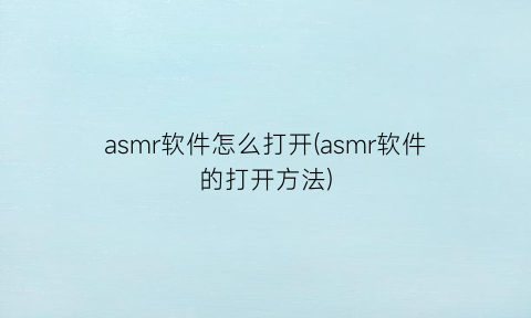 “asmr软件怎么打开(asmr软件的打开方法)