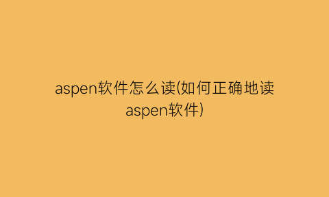 aspen软件怎么读(如何正确地读aspen软件)