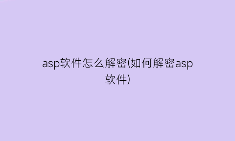 asp软件怎么解密(如何解密asp软件)
