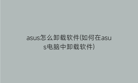 asus怎么卸载软件(如何在asus电脑中卸载软件)