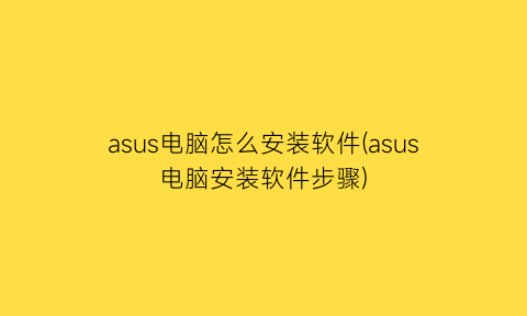 “asus电脑怎么安装软件(asus电脑安装软件步骤)