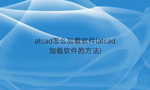 atcad怎么加载软件(atcad加载软件的方法)