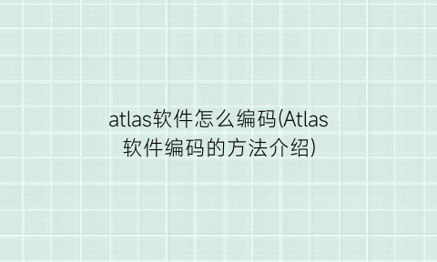 “atlas软件怎么编码(Atlas软件编码的方法介绍)