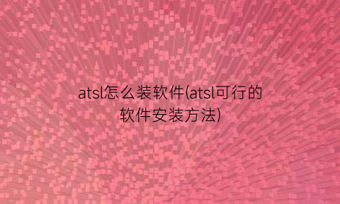 atsl怎么装软件(atsl可行的软件安装方法)