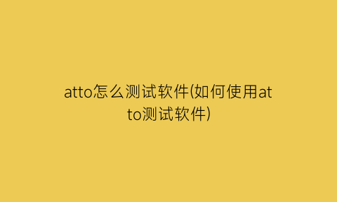 atto怎么测试软件(如何使用atto测试软件)