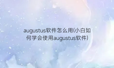 augustus软件怎么用(小白如何学会使用augustus软件)