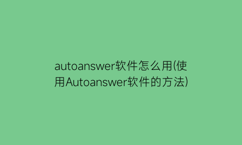 autoanswer软件怎么用(使用Autoanswer软件的方法)