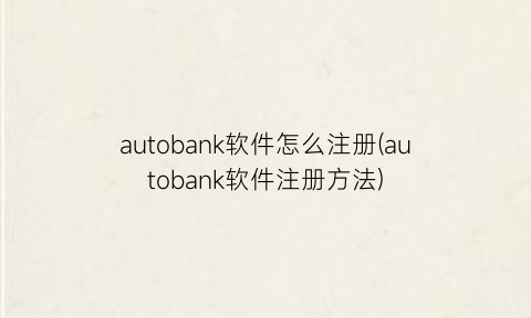 “autobank软件怎么注册(autobank软件注册方法)