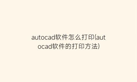 autocad软件怎么打印(autocad软件的打印方法)