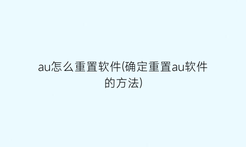 “au怎么重置软件(确定重置au软件的方法)