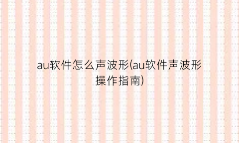 “au软件怎么声波形(au软件声波形操作指南)