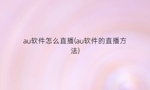 au软件怎么直播(au软件的直播方法)