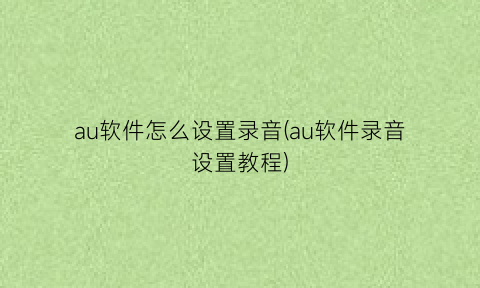 au软件怎么设置录音(au软件录音设置教程)