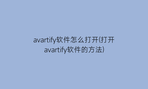 avartify软件怎么打开(打开avartify软件的方法)