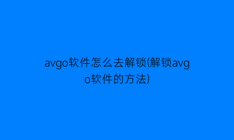 avgo软件怎么去解锁(解锁avgo软件的方法)