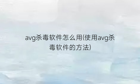 avg杀毒软件怎么用(使用avg杀毒软件的方法)