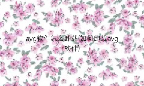 avg软件怎么卸载(如何卸载avg软件)