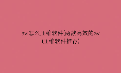 avi怎么压缩软件(两款高效的avi压缩软件推荐)