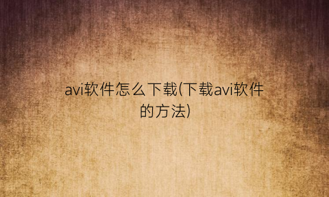 avi软件怎么下载(下载avi软件的方法)