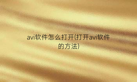 “avi软件怎么打开(打开avi软件的方法)
