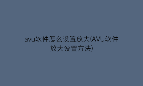 avu软件怎么设置放大(AVU软件放大设置方法)