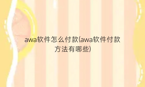“awa软件怎么付款(awa软件付款方法有哪些)
