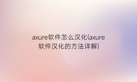 axure软件怎么汉化(axure软件汉化的方法详解)