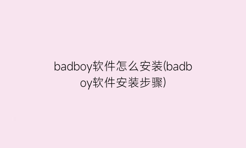 “badboy软件怎么安装(badboy软件安装步骤)