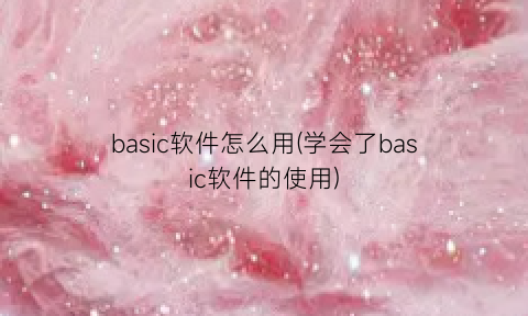 “basic软件怎么用(学会了basic软件的使用)