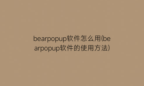 bearpopup软件怎么用(bearpopup软件的使用方法)