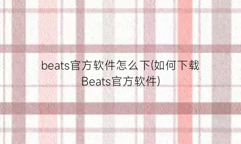 beats官方软件怎么下(如何下载Beats官方软件)