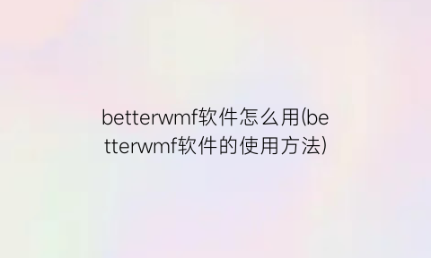 betterwmf软件怎么用(betterwmf软件的使用方法)